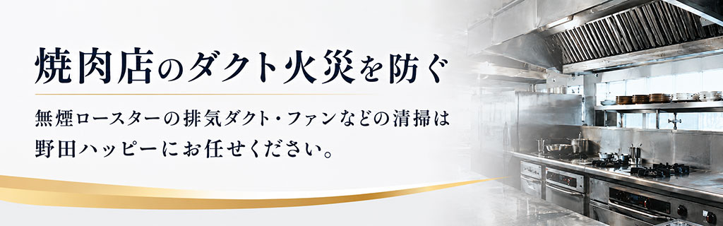 焼肉店のダクト火災を防ぐ。無煙ロースター排気ダクト・ファン・集塵機の清掃なら野田ハッピーにお任せ下さい。